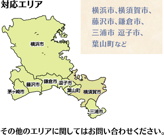 対応エリア  横浜市、横須賀市、  藤沢市、鎌倉市、 三浦市 逗子市、 葉山町など その他のエリアに関してはお問い合わせください。 