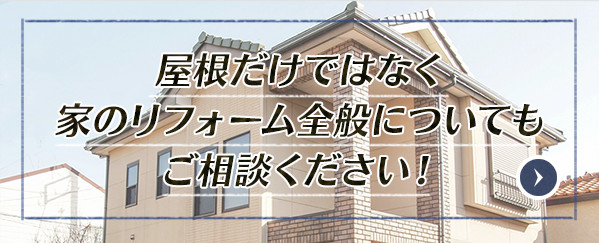 屋根だけではなく 家のリフォーム全般についても ご相談ください！